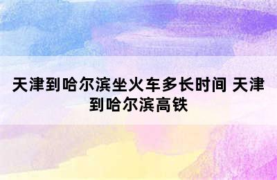 天津到哈尔滨坐火车多长时间 天津到哈尔滨高铁